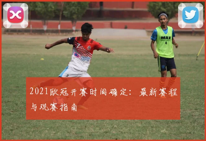 2021欧冠开赛时间确定：最新赛程与观赛指南