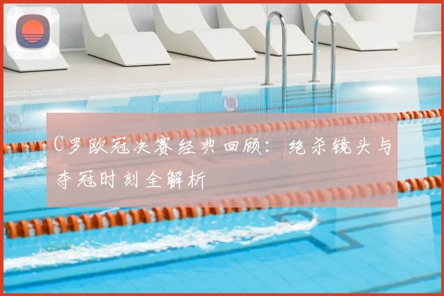 C罗欧冠决赛经典回顾：绝杀镜头与夺冠时刻全解析