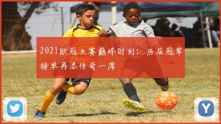 2021欧冠决赛巅峰时刻：历届冠军榜单再添传奇一席