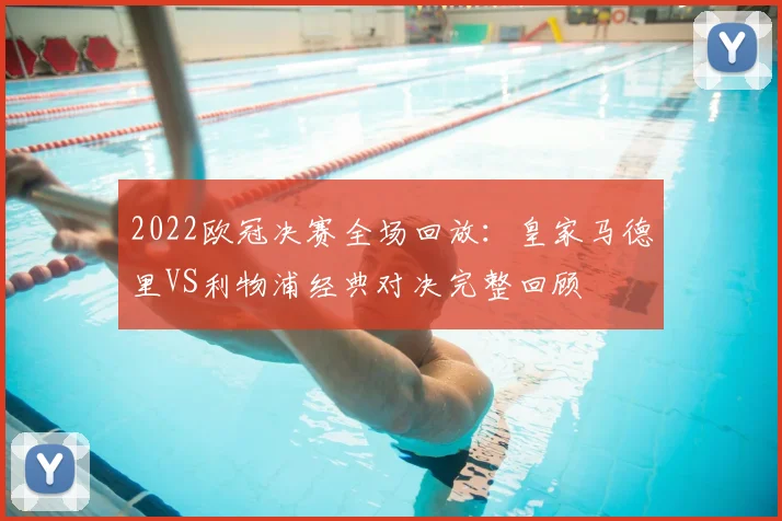 2022欧冠决赛全场回放：皇家马德里VS利物浦经典对决完整回顾