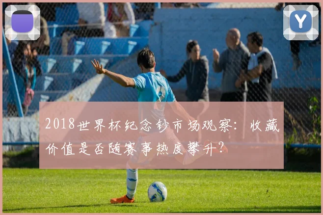 2018世界杯纪念钞市场观察：收藏价值是否随赛事热度攀升？