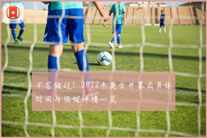 不容错过！2022冬奥会开幕式具体时间与场馆详情一览