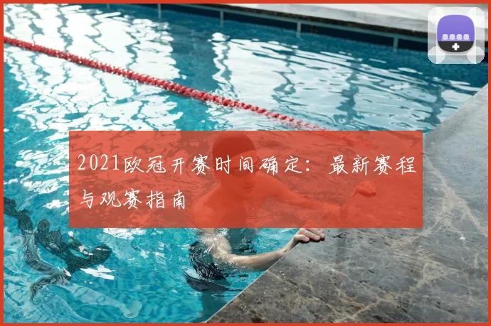 2021欧冠开赛时间确定：最新赛程与观赛指南
