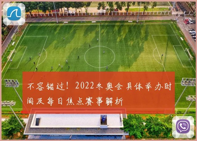 不容错过！2022冬奥会具体举办时间及每日焦点赛事解析