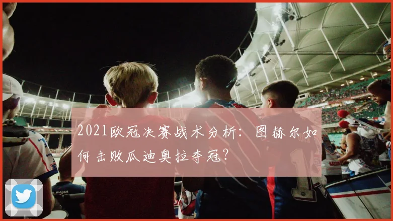 2021欧冠决赛战术分析：图赫尔如何击败瓜迪奥拉夺冠？